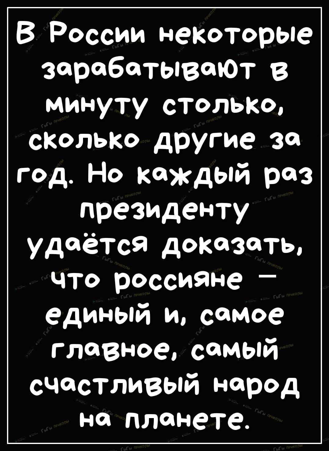 В России некоторые зарабатывают в минуту столько сколько другие за год Но каждый раз президенту удаётся доказать что россияне _ единый и самое главное самый счастливый народ на планете