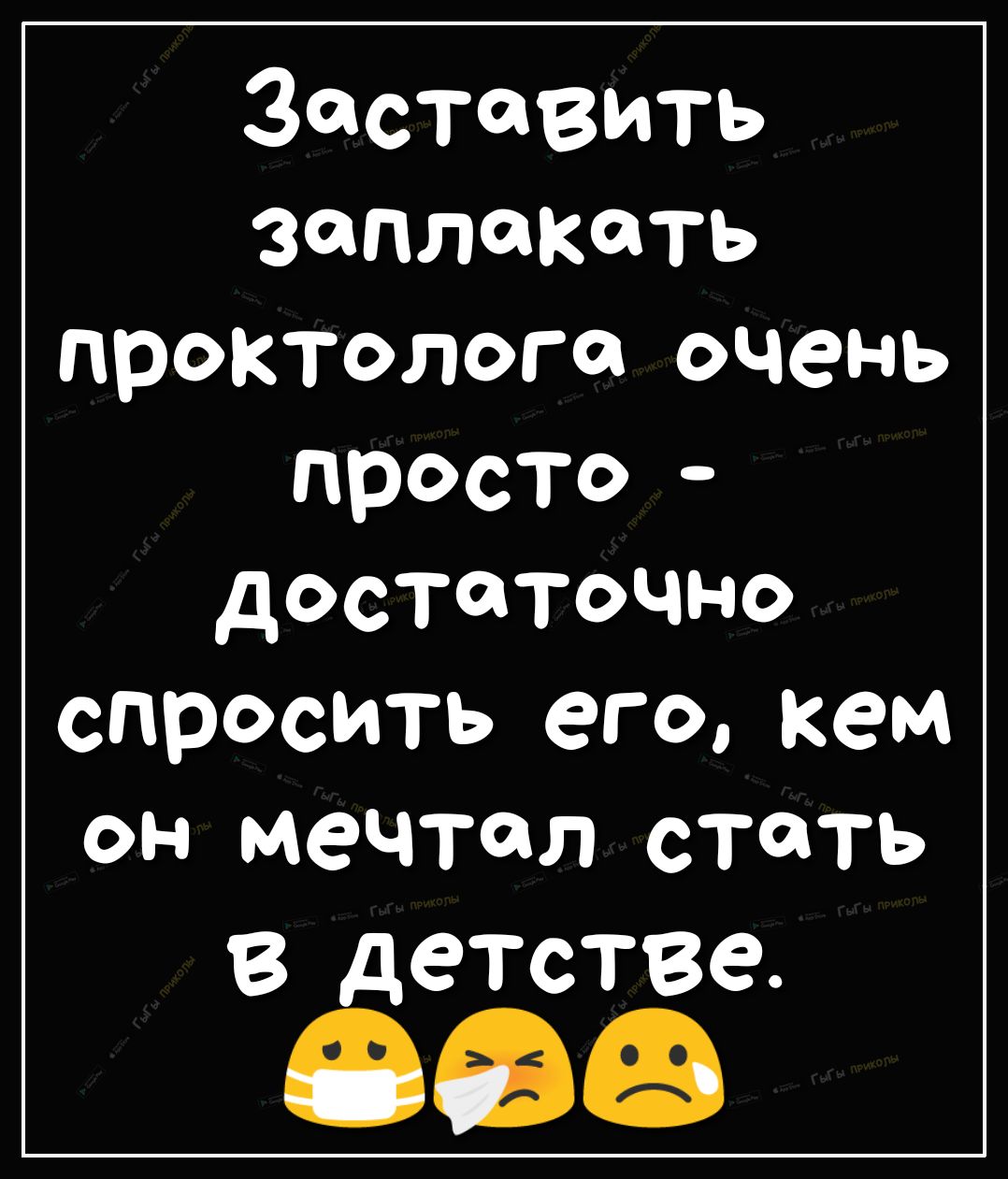 Заставить заплакать проктолога очень просто достаточно спросить его кем он мечтал стать В ДЭТСТВЭ
