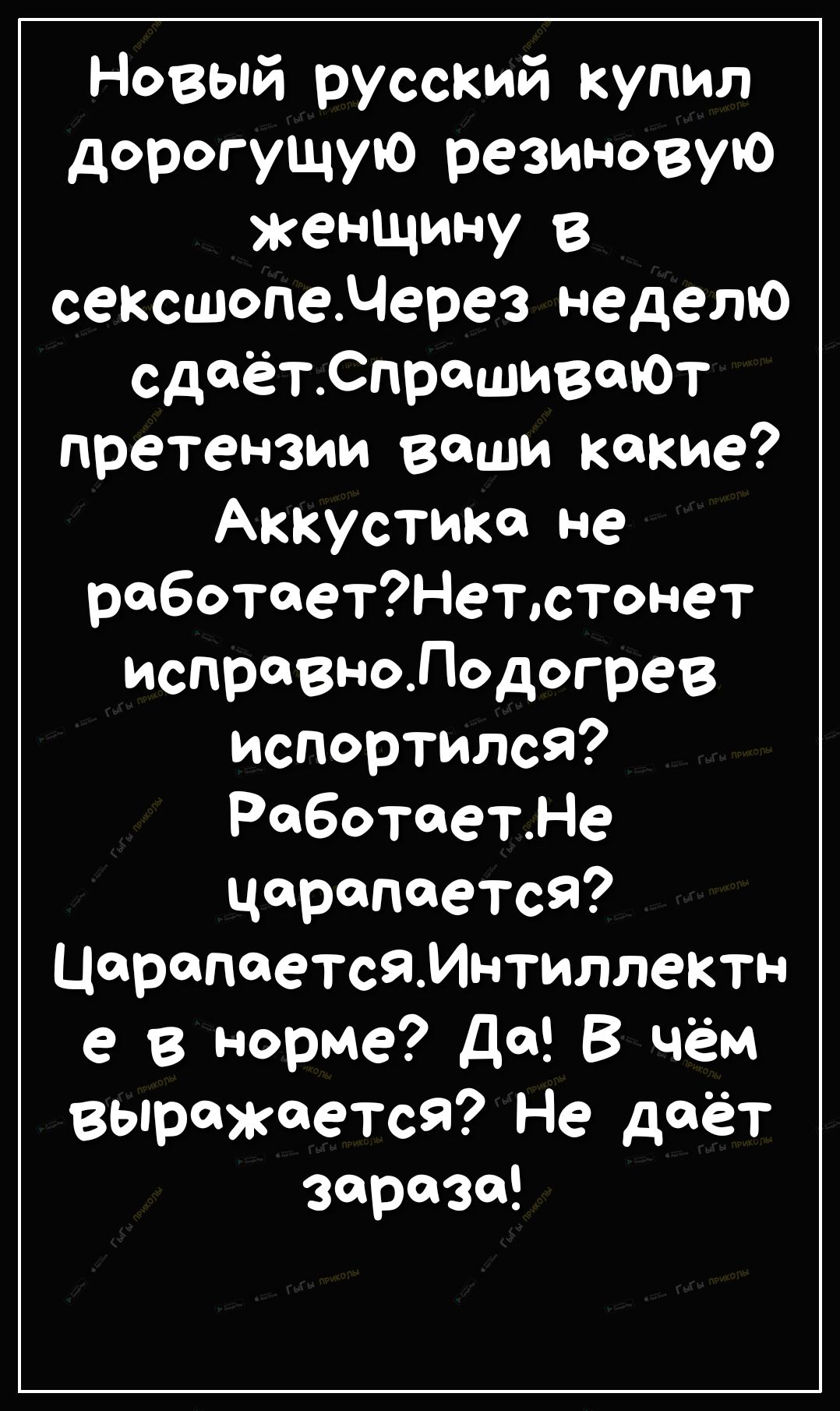 Новый русский купил дорогущую резиновую женщину в сексшопедерез неделю сдаётСпрашивают претензии ваши какие Аккустика не работаетНетстонет исправноЛодогрев испортился РаботаетНе царапается Царапаетсяинтиллектн е в норме Да В чём выражается Не даёт зараза