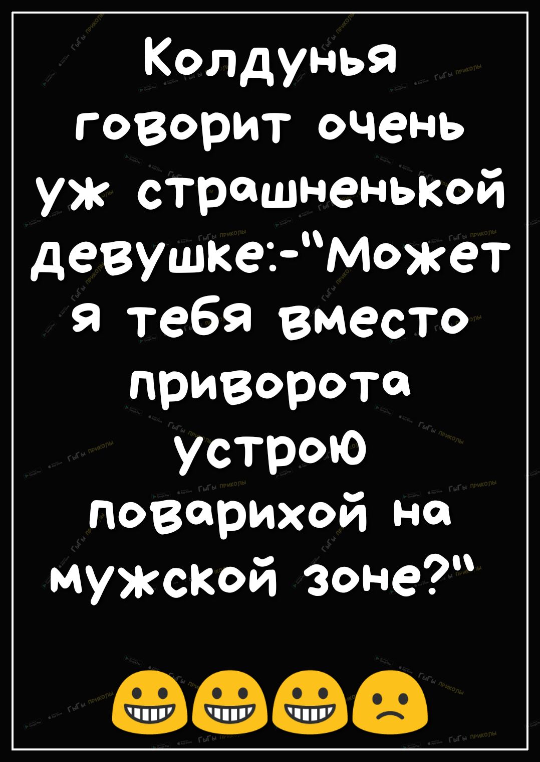 Колдунья говориточень уж страшненькой девушкеМожет тебя вместо приворота устрою поварихой на мужской зоне та