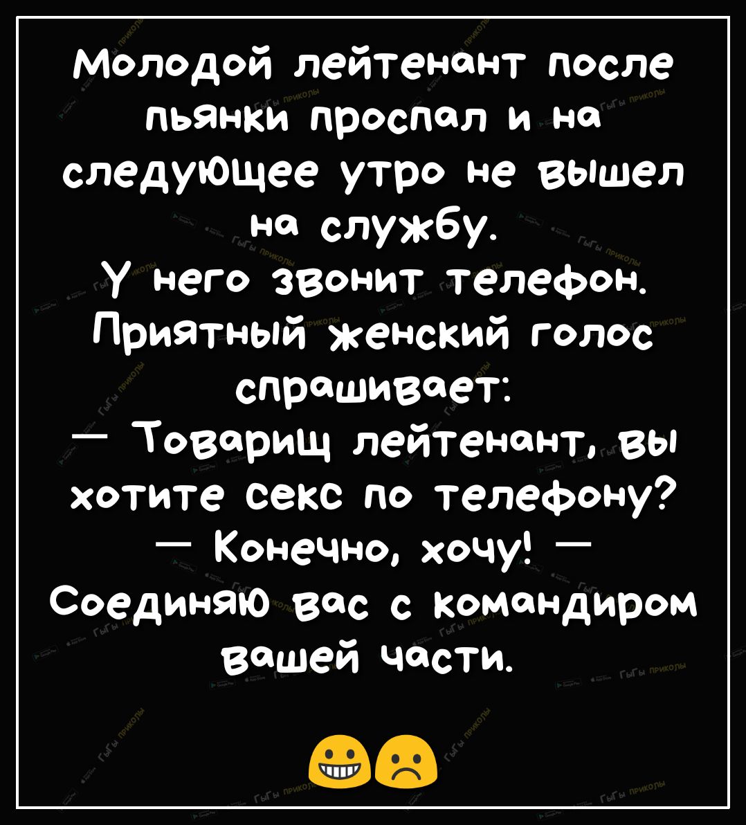 Молодой лейтенант после пьянки проспал и но следующее утро не вышел на  службу У него звонит телефон Приятный женский голос спрашивает _ Товарищ  лейтенант вы хотите секс по телефону Конечно хочу _