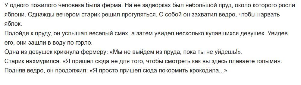 У одного пожилого человека была ферма На ее задворках был небольшой пруд около которого росли яблони Однажды вечером старик решип прогуляться С собой он захватил ведро чтобы нарвать яблок Подойдя к пруду он услышал веселый смех а затем увидел несколько купавшихся девушек Увидев его они зашли в воду по горло Одна из девушек крикнула фермеру Мы не выйдем из пруда пока ты не уйдешь Старик нахмурился 