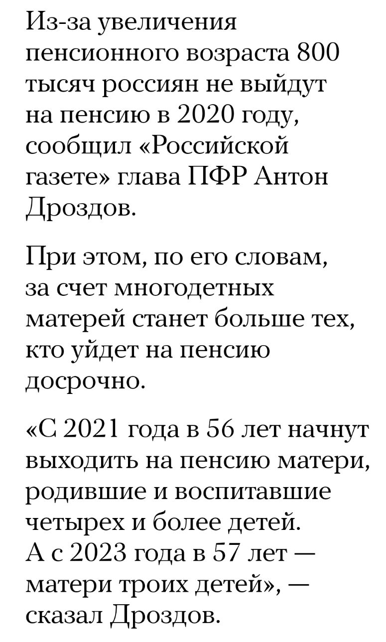 Изза увеличения пенсионного возраста 800 тысяч россиян не выйдут на пенсию В 2020 году сообщил Российской газете глава ПФР Антон Дроздов При этом по его словам за счет многодетных матерей станет больше тех кто уйдет на пенсию досрочно С 2021 года в 56 лет начнут выходить на пенсию матери родившие и воспитавшие четырех и более детей А с 2023 года В 57 лет матери троих детей сказал Дроздов