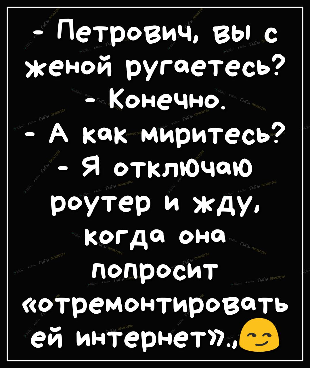Петрович вы с женой ругаетесь Конечно А как миритесь Я отключюю роутер И КДУ Когда она попросит отремонтировать ей интернет7