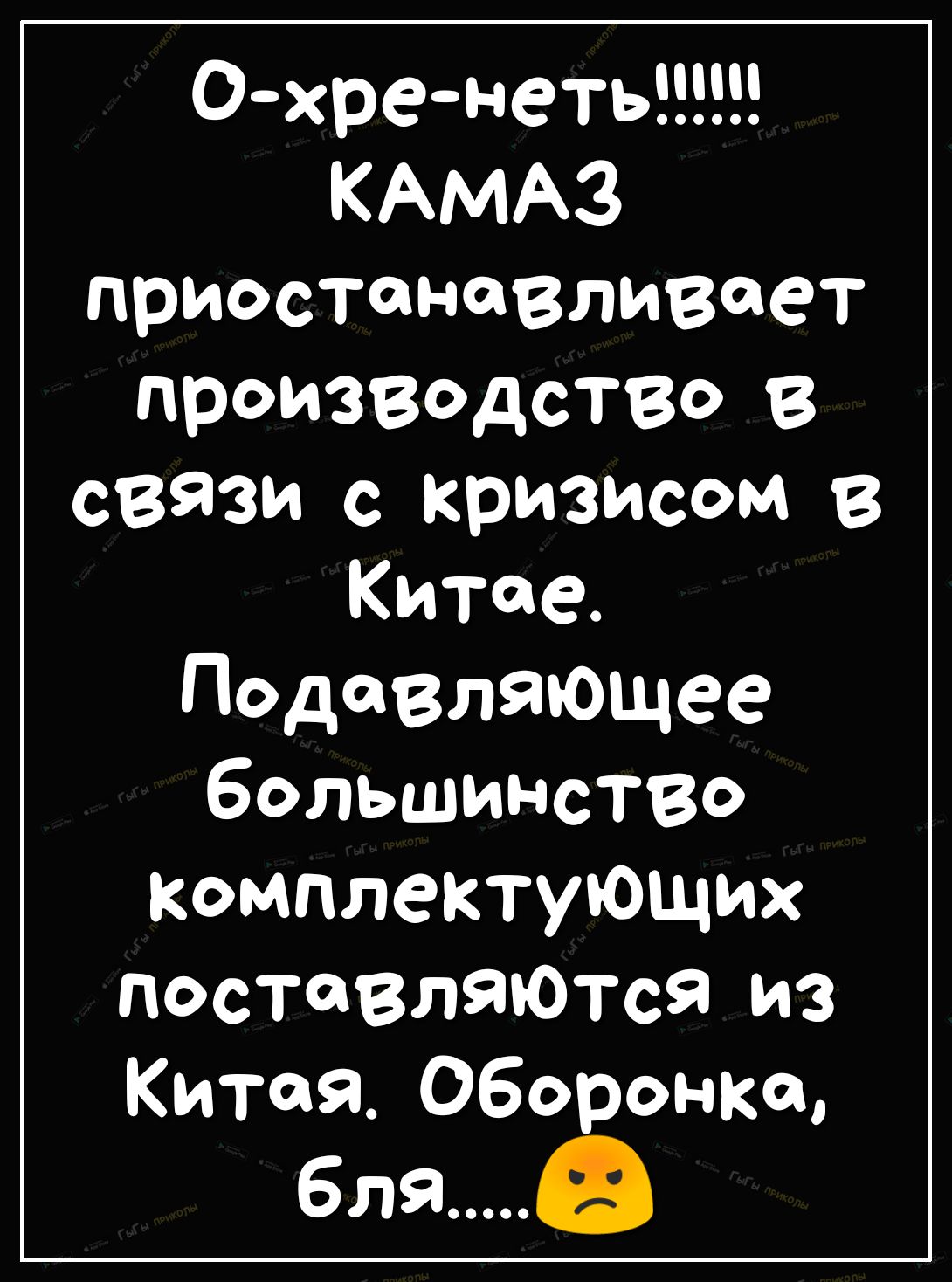 0хре неть КАМАЗ приостанавливает производство в связи с кризисом в Китае Подавляющее большинство комплектующих поставляются из Китая Оборонка бля