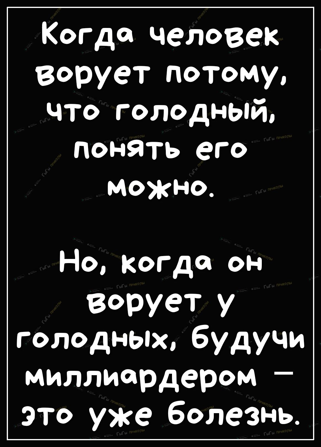 КогДа человек ворует потому что голодный понять его можно Но когда он Ворует у голодных будучи миллиардером это уже болезнь