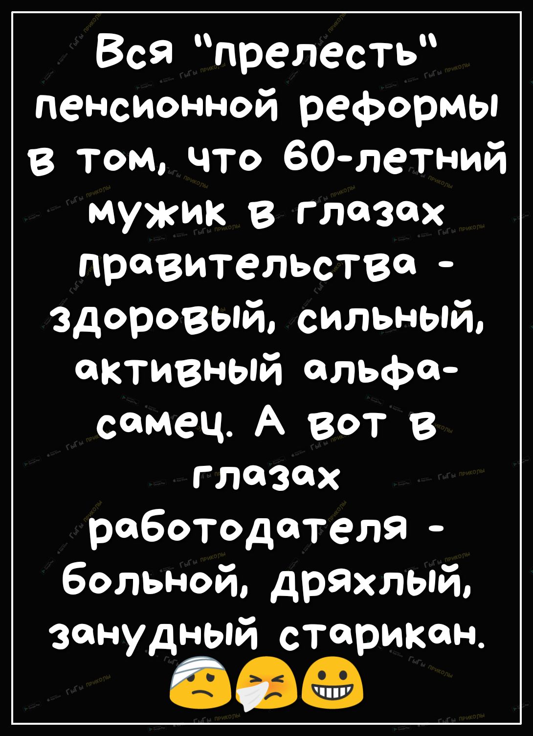 Вся прелесть пенсионной реформы в том что 60летний мужик в глазах правительства здоровый сильный активный альфо сомец А вот в глазах работодателя больной дряхлый занудный старикан