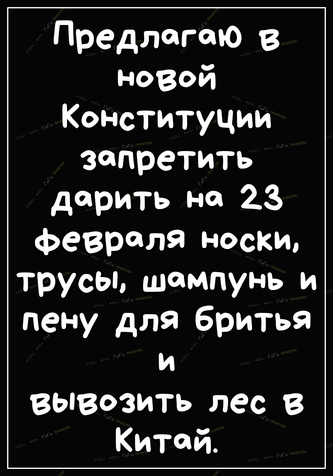 Предлагаю в новой Конституции запретить дарить на 23 февраля носки трусы шампунь и пену для бритья и вывозить лес В Китай