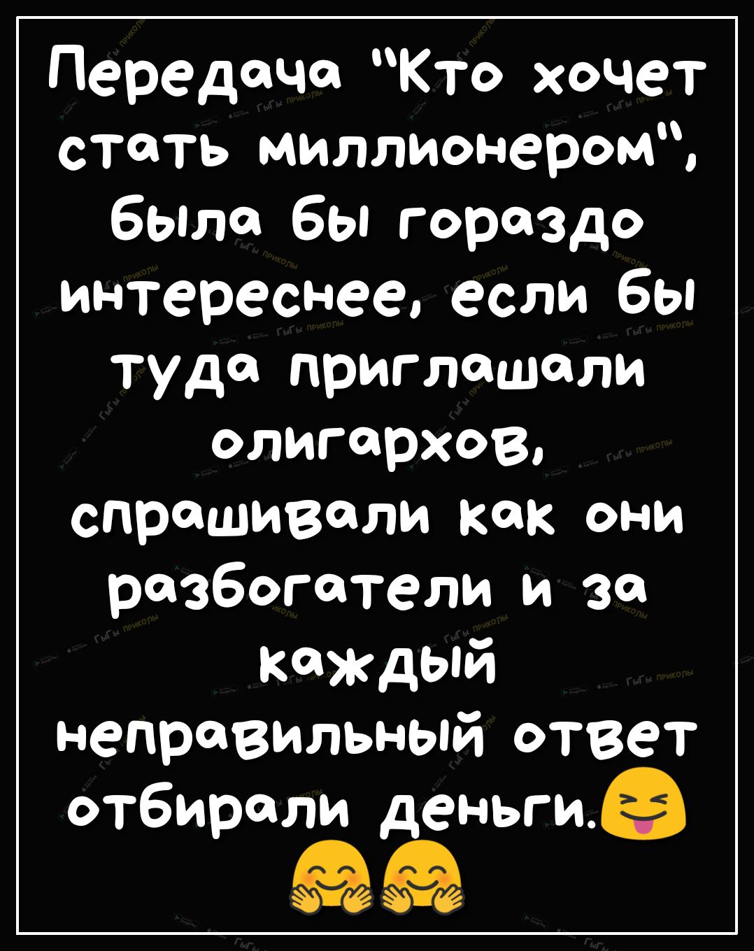 Передача Кто хочет стать миллионером была бы гораздо интереснее если бы туда приглашали олигархов спрашивали как они разбогатели и зп каждый Неправильный ответ отбирали деньгие