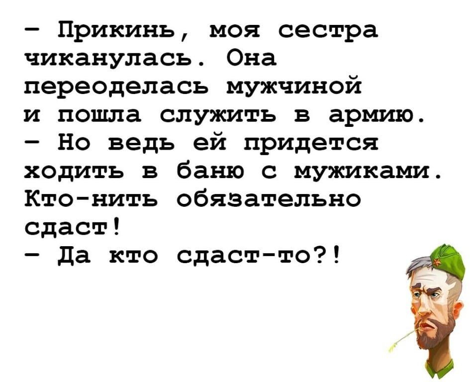 Прикинь моя сестра чиканулась Она переоделась мужчиной и пошла служить в армию Но ведь ей придется ходить в баню с мужиками Кто нить обязательно сдаст да кто сдаст то