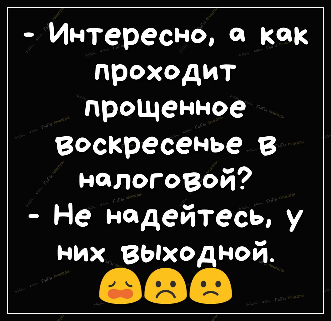 Интересно а как проходит прощенное воскресенье В налоговой Не надейтесь у них Выход ной