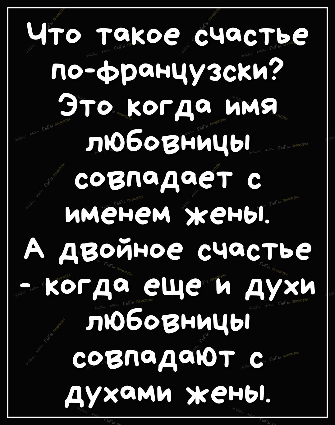 Что такое счастье пофранцузски Это когда имя любовницы СОВПЙДЁЗТ С именем жены А двойное счастье когда еще и духи любовницы совпадаЮТ с духами жены