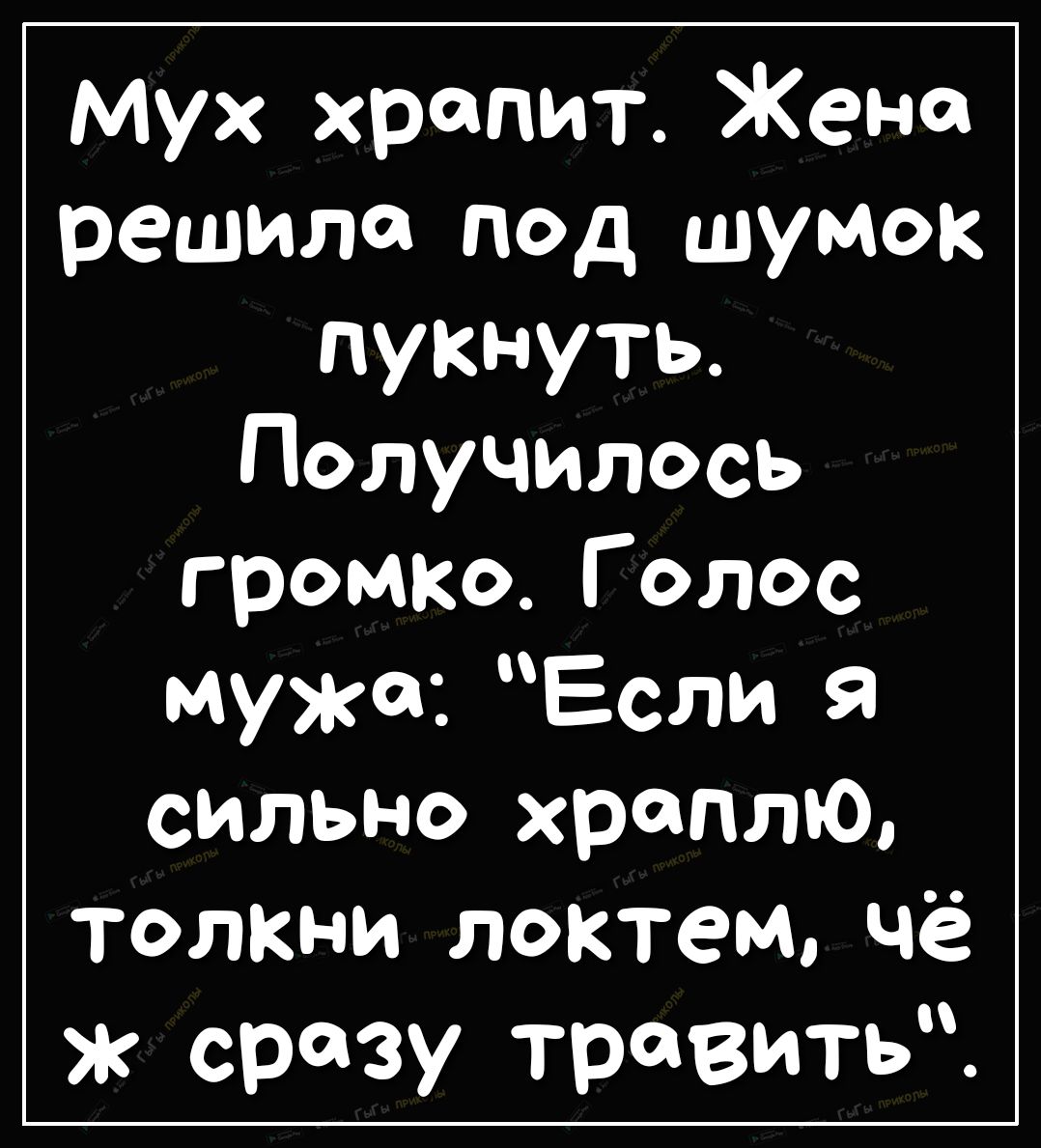 Мух храпит Жена решила под шумок пукнуть Получилось громкоГолос мужа Если я сильно хроплЮ толкни локтем чё срезу травить