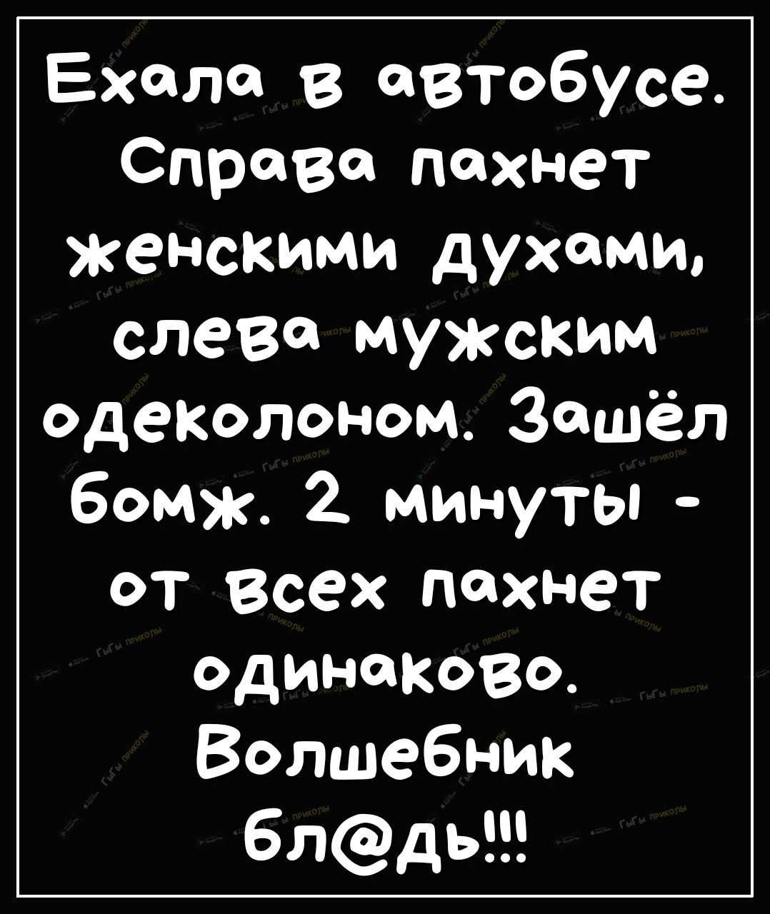 Ехала в автобусе Справа пахнет женскими духами слева мужским одеколоном Зашёл бомж 2 минуты от Всех пахнет одинаково Волшебник блдь