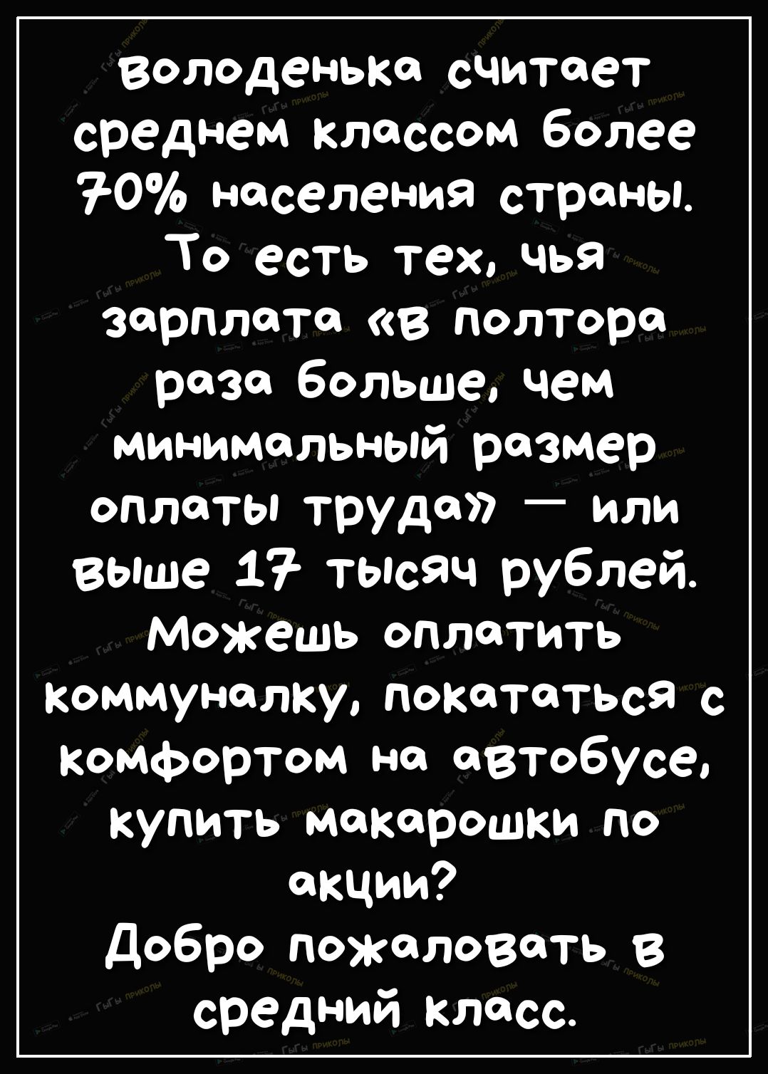 володеньке считоет среднем Классом более 70 населения страны То есть тех чья зарплата в полторо раза больше чем минимальный размер оплаты труда или выше 17 тысяч рублей Можешь оплатить коммуналку покататься с комфортом но автобусе купить макарошки по окции Добро пожаловать в средний класс