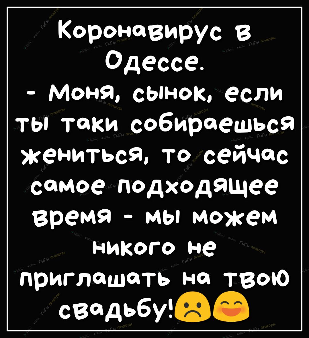 Короновирус в Одессе Моня сынок если ты таки собираешься жениться то сейчас самое подходящее время мы можем НИКОГО не приглашать на твою свадьбуФб