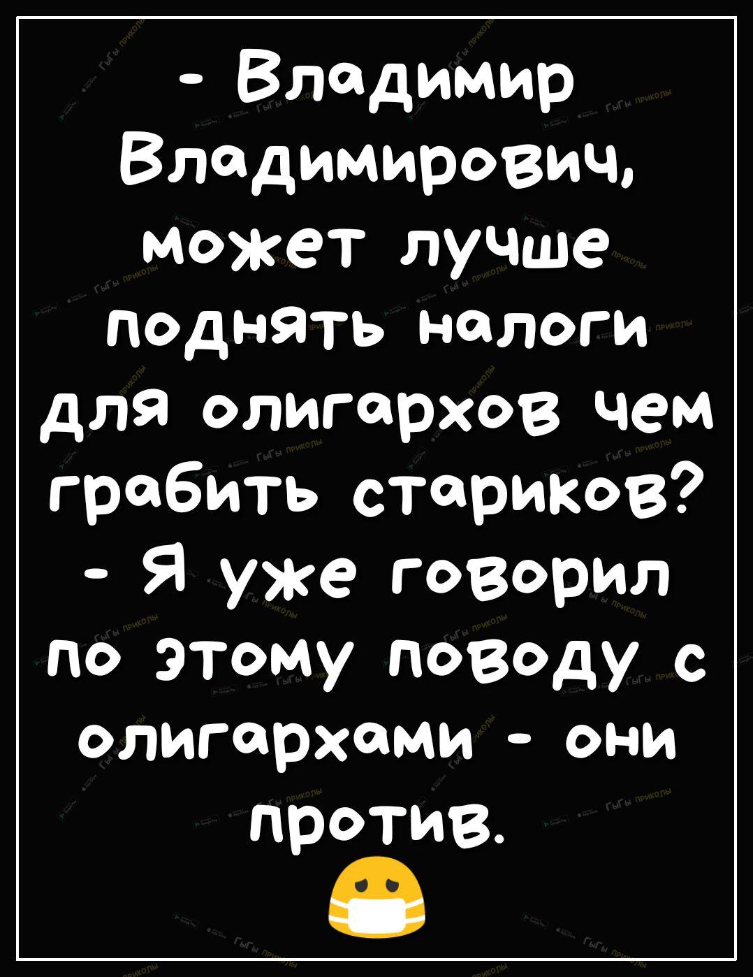 Владимир Владимирович может лучше поднять нологи для олигархов чем гробить стариков Я уже говорил по этому поводу с олигархами они против