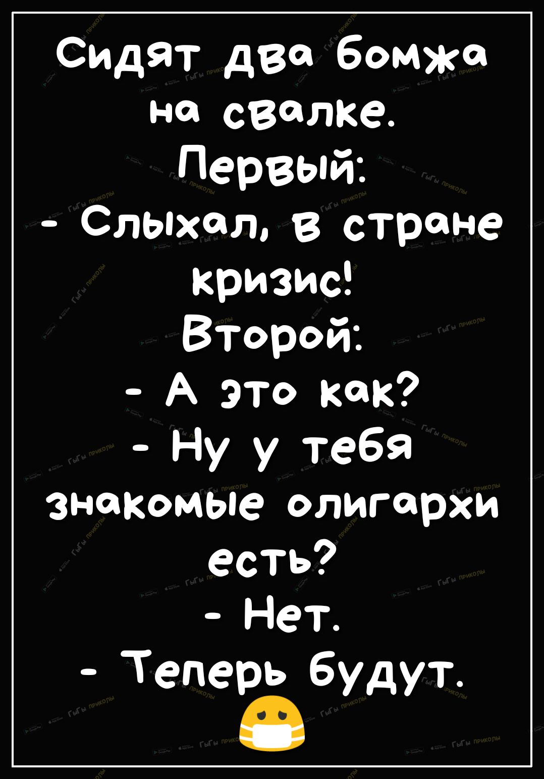 СИДЯТ два бомжа на свалке Первый Слышал В СТРдНе кризис Второй А это как Ну у тебя знакомые олигархи есть 4ет Теперь будут