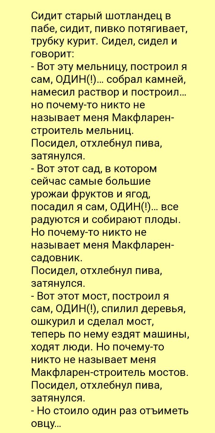 Сидитстарыйіиотландецв пабесидитпивко потягивает трубкукуритСиделсидели говориг Вотэтумельницупостроиля самОДИН0собралкамнеи намесил раствор и построил нопочемутониктоне называет меня Макфларен строитель мельниц Посиделотхлебнулпива затянулся Вотэтотсадвкотором сейчассамыебольшие урожаи фруктов и ягод посадил я сам 0ДИН все радуютсяисобираютплоды Нопочемутониктоне называет меня Макфларен садовник 