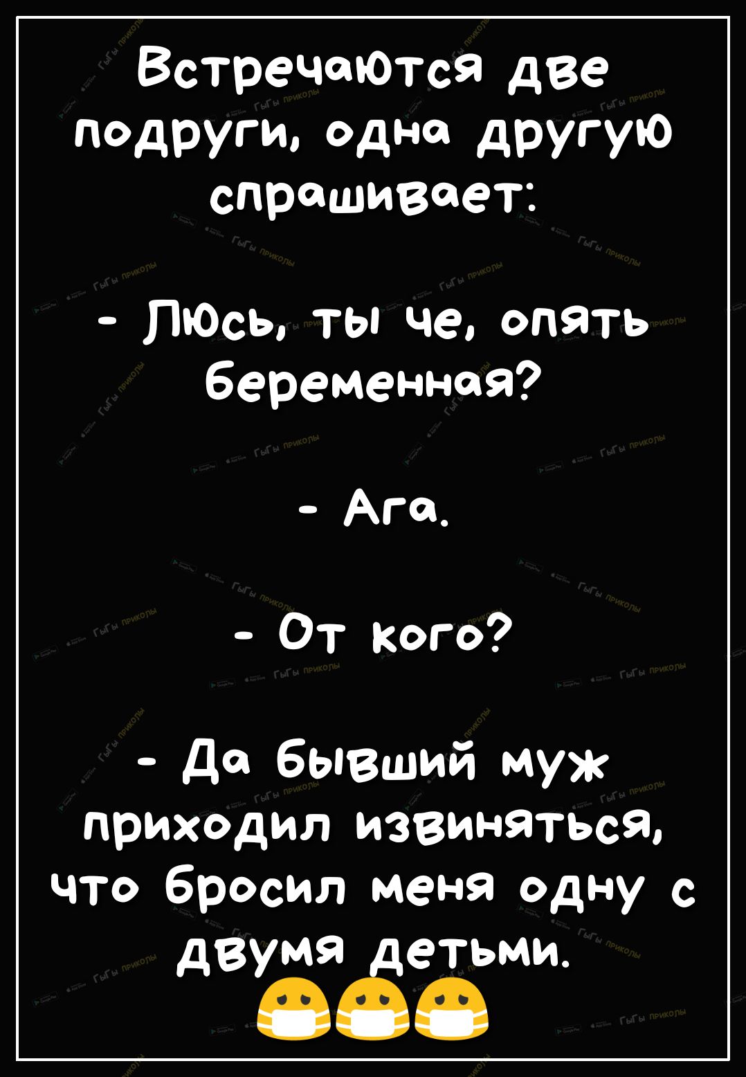 ВстречаюТсЯ две подруги одна другую спрашивает Люсь ты че опять беременная Агоп От кого де бывший муж приходил извиняться что бросил меня одну с двум задеты
