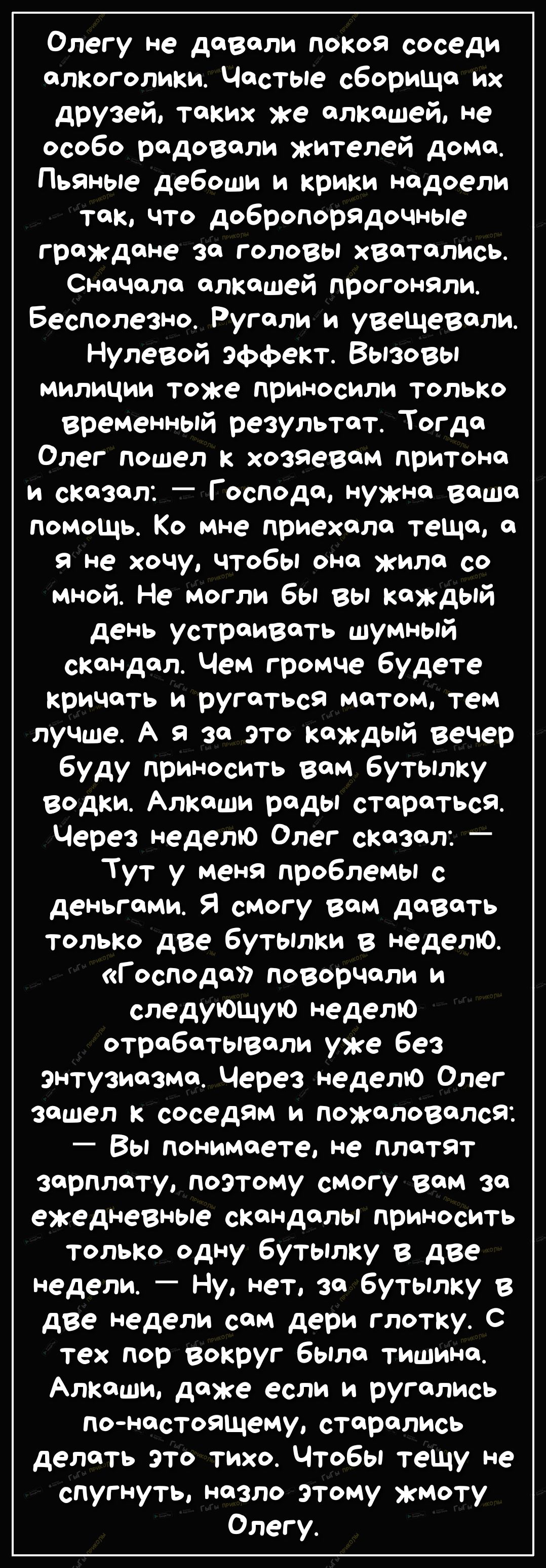 Олегу не давали покоя соседи алкоголики Частые сбориЩа их друзей таких же  алкашей не особо радовали жителей дома Пьяные дебоши и крики надоели так  что добропорядочные граждане за головы хватались Сначала алкашей