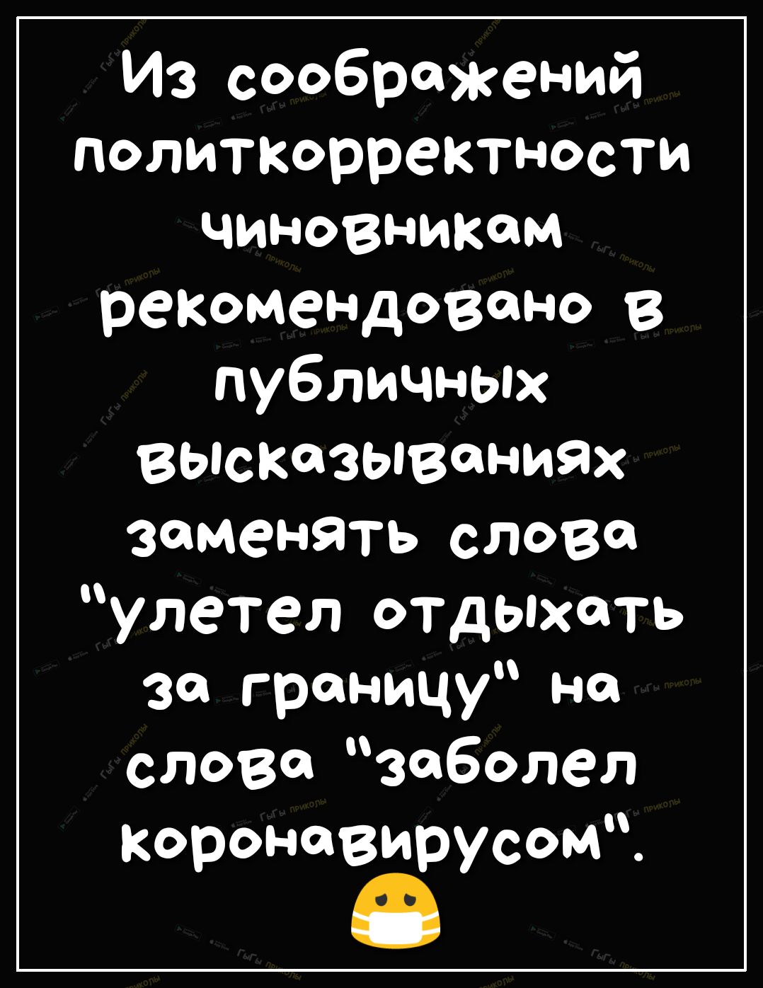 Из соображений политкорректности чиновникам рекОмендовщ ю публичных вьпсказывониях заменять слова улетел отдыхать За границу на слове заболел короновирусом