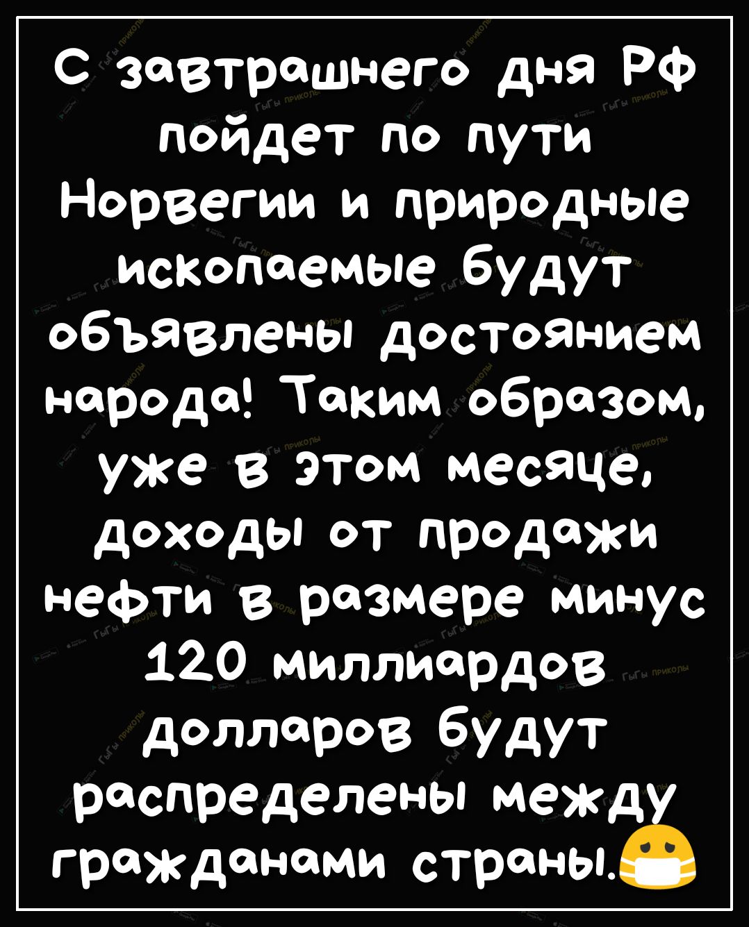 С завтрашнего дня РФ пойдет по пути Норвегии и природные ископаемые будут объявлены достоянием народа Таким образом уже В ЭТОМ месяце доходы от продажи нефти в размере минус 120 миллиардов долларов будут распределены межд гражданами страны