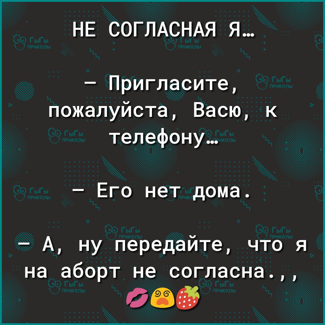 НЕ СОГЛАСНАЯ Я Пригласите пожалуйста Васю к телефону Его нет дома А ну  передайте что я на аборт не согласна дев - выпуск №595967