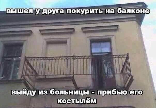 вышел у друга покурить на баЁіЁЁие выйду из больницы прибью его костылём