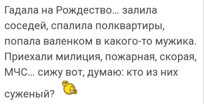 Гадала на Рождество залила соседей спалила полквартиры попала валенком в какого то мужика Приехали милиция пожарная скорая МЧС сижу вот думаю кто из них суженый