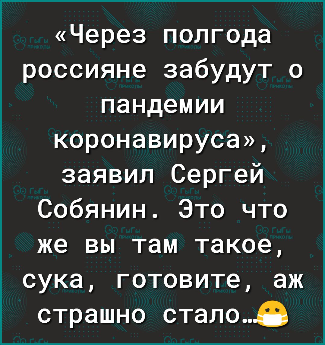 Через полгода россияне забудут о пандемии коронавируса заявил Сергей Собянин Это что же вы там такое сука готовите аж страшно стало