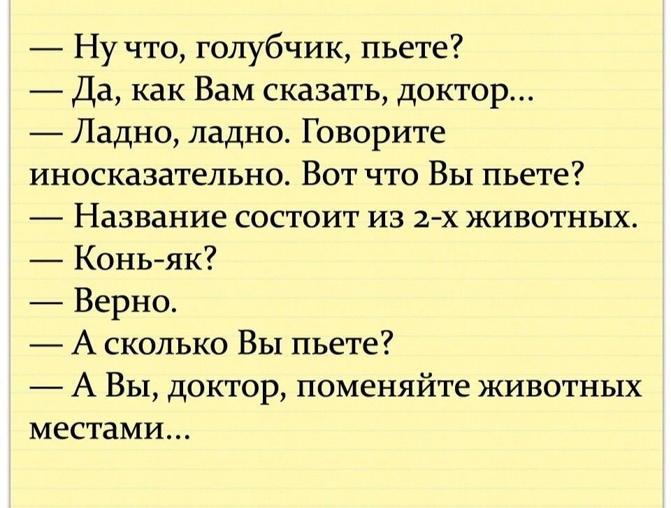 Ну что голубчик пьете Да как Вам сказать доктор Ладно ладно Говорите иносказательно Вот что ВЫ пьете Название состоит из 2х животных Коньяк Верно А сколько ВЫ пьете А Вы доктор поменяйте животных местами