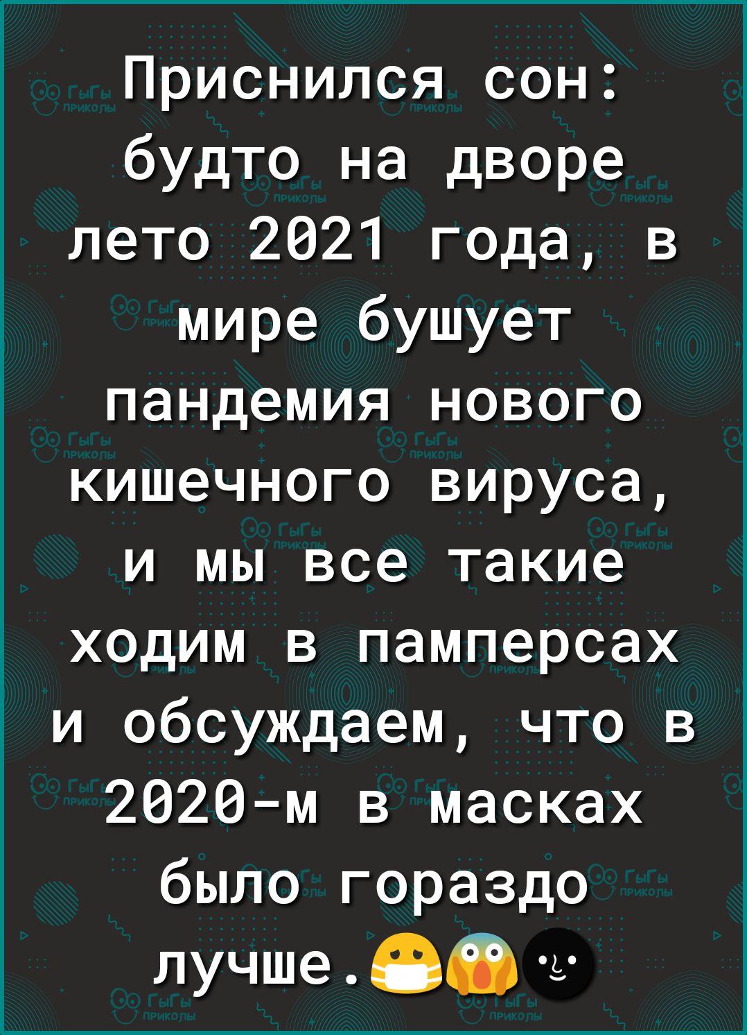 Приснился сон будто на дворе лето 2021 года в мире бушует пандемия нового кишечного вируса и мы все такие ходим в памперсах и обсуждаем что в 2626м в масках было гораздо лучше 00