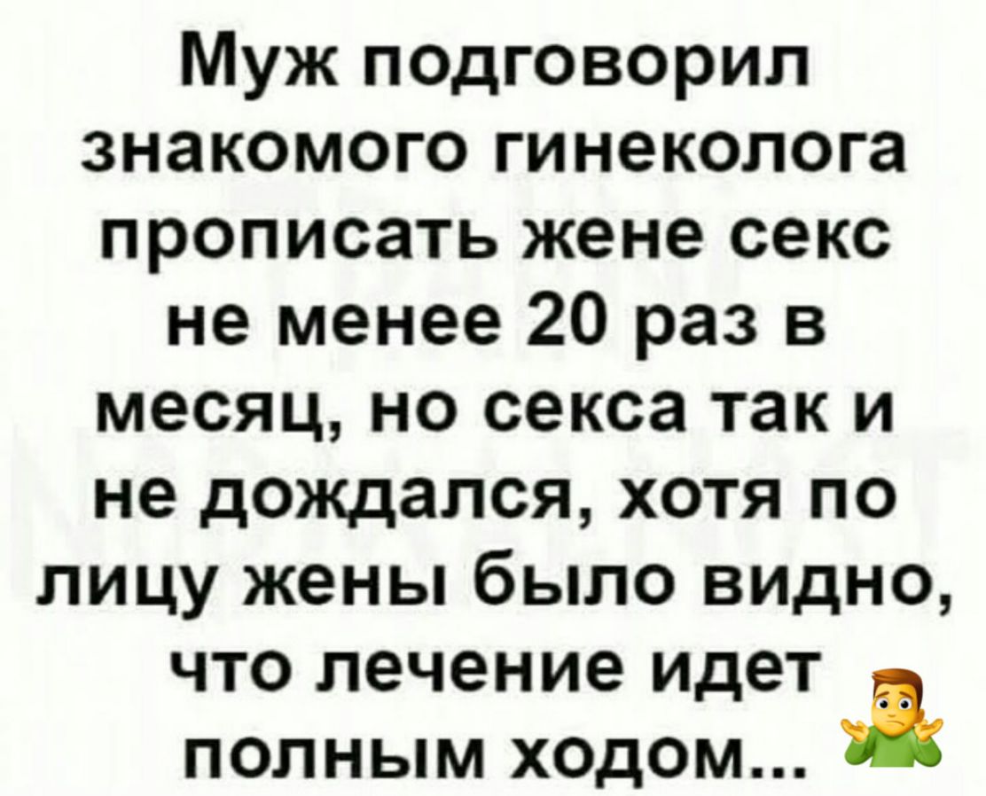 Муж подговорил знакомого гинеколога прописать жене секс не менее 20 раз в  месяц но секса так и не дождался хотя по лицу жены было видно что лечение  идет полным ходом - выпуск №735322