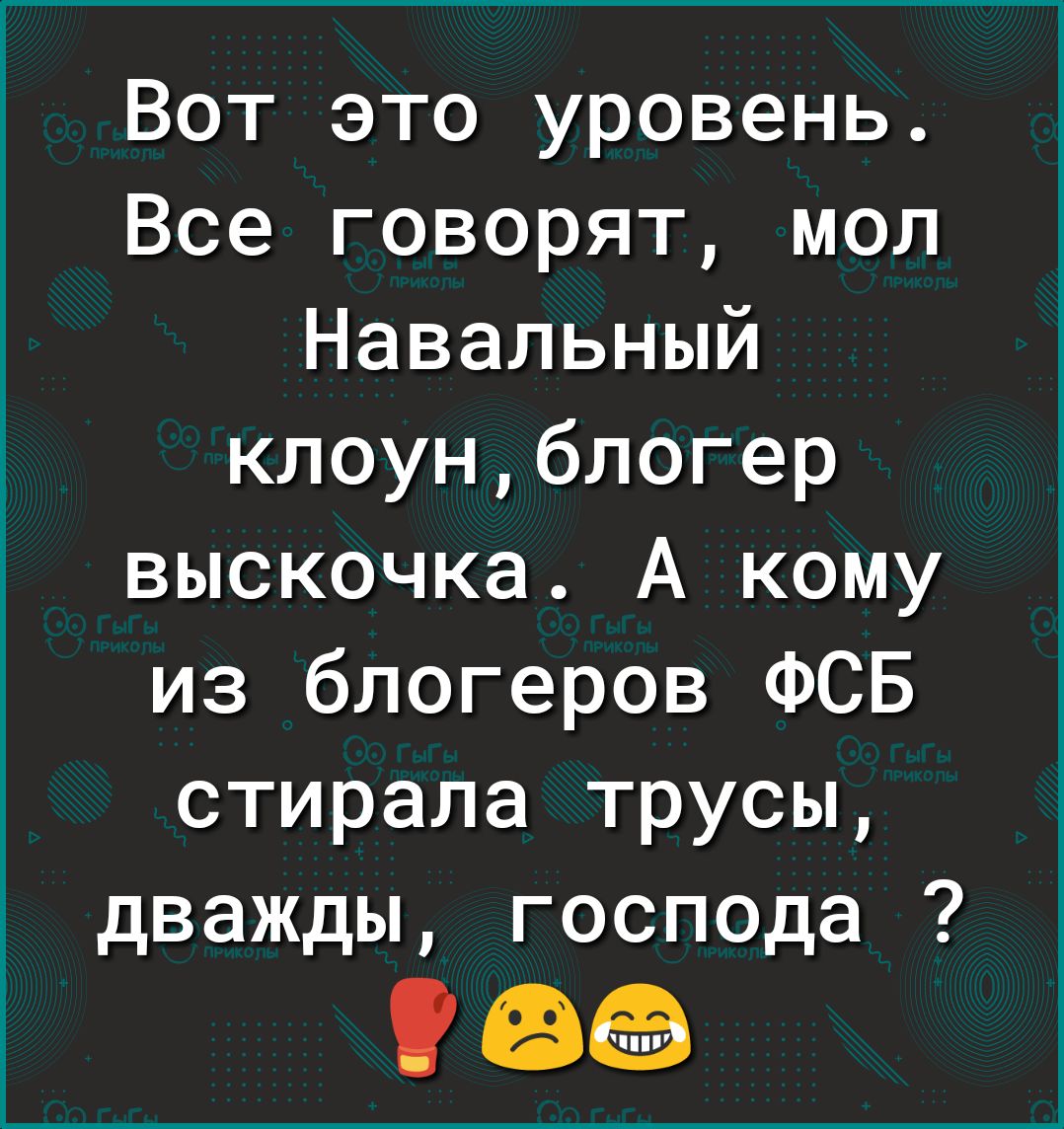 Вот это уровень Все говорят мол Навальный клоунблогер выскочка А кому из блогеров ФСБ стирала трусы дважды господа в