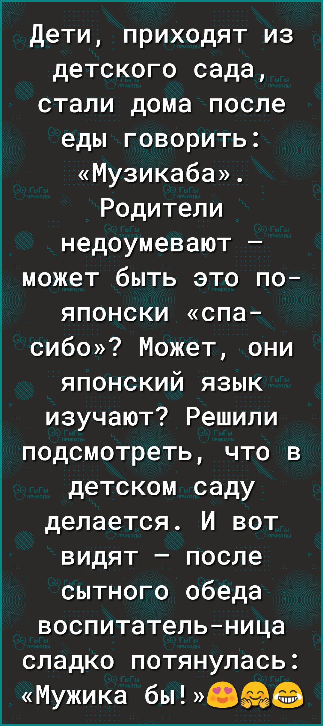 Дети приходят из детского сада стали дома после еды говорить Музикаба Родители недоумевают может быть это по японски спа сибо Может они японский язык изучают Решили подсмотреть что в детском саду делается И вот видят после сытного обеда воспитательница сладко потянулась Мужика бЫЁЬ