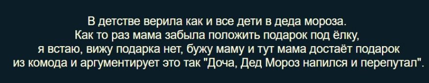 В детстве верила как и все дети в деда мороза Как то раз мама забьша положить подарок под ёлку я встаю вижу подарка нет бужу маму и тут мама достаёт подарок из комода и аргументирует это так Доча дед Мороз напился и перепутал