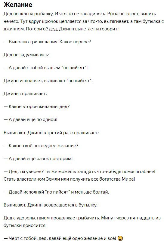 Желание дед пошел на рыбалку и чтото не заладилось Рыба не клюет выпить нечегв Тут вдруг крючок цепляется за часто вытягивает а там бутылка с джинном Потери ее дед Джинн вылетает и говорит Выпопню три желания Какое первое дед не Задумывапсь Адавай с тобой выпьем по пийсят джинн исполняет выливают по пиисят Джинн слоашивае Какое второе Желание дед Адавай еще по одной Выпиваюгджинн в третий раз спра