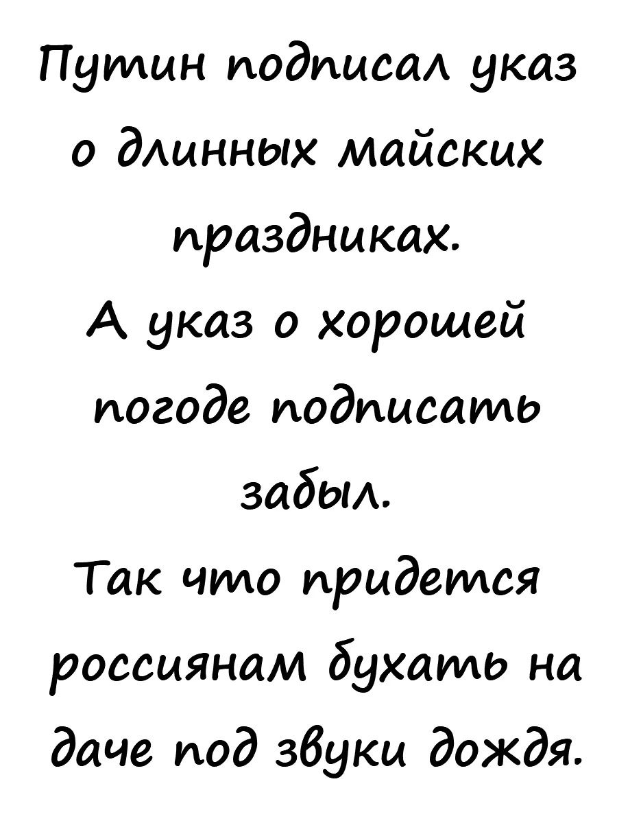Путин подписаА указ о дАинных майских праздниках А указ о хорошей погоде подписато забои Так что придется россиянам бухать на даче под збуки дождя