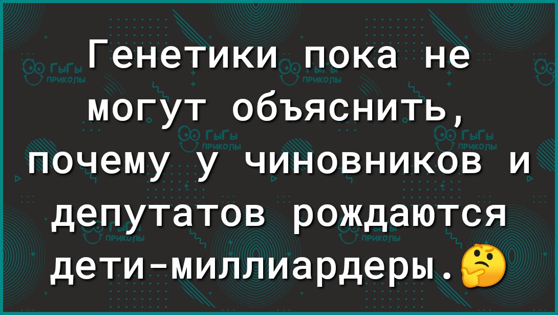 Генетики пока не могут объяснить почему у чиновников иё депутатов рождаются детимиллиардерыЁЭ