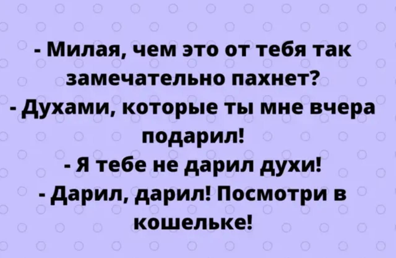 Милая чем это от тебя так замечательно пахнет духами которые ты мне вчера подарил Я тебе не дарил духи дарил дарил Посмотри в кошельке