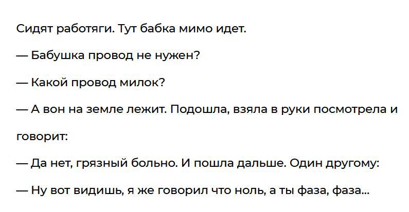 Сидят работяги Тут бабка мимо идет Бабушка провод не нужен Какой провод мипок А вон на земле лежит Подошла взяла в руки посмотрела и говорит Да нет грязный больно И пошла дальше Один другому Ну вот видишь я же говорил что ноль а ты фаза фаза
