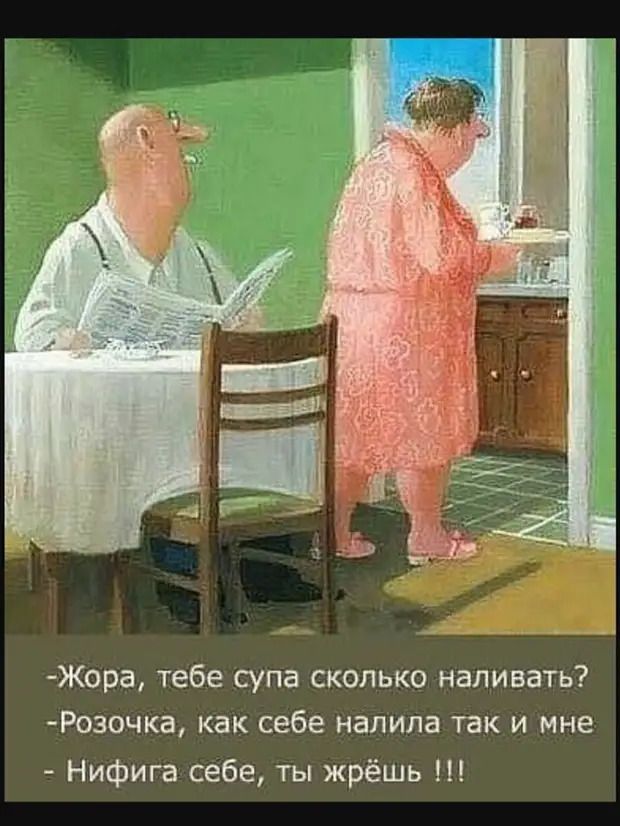 Жора тебе супа сколько наливать Розочка как себе налила так и мне Нифига себе ты жрёшь