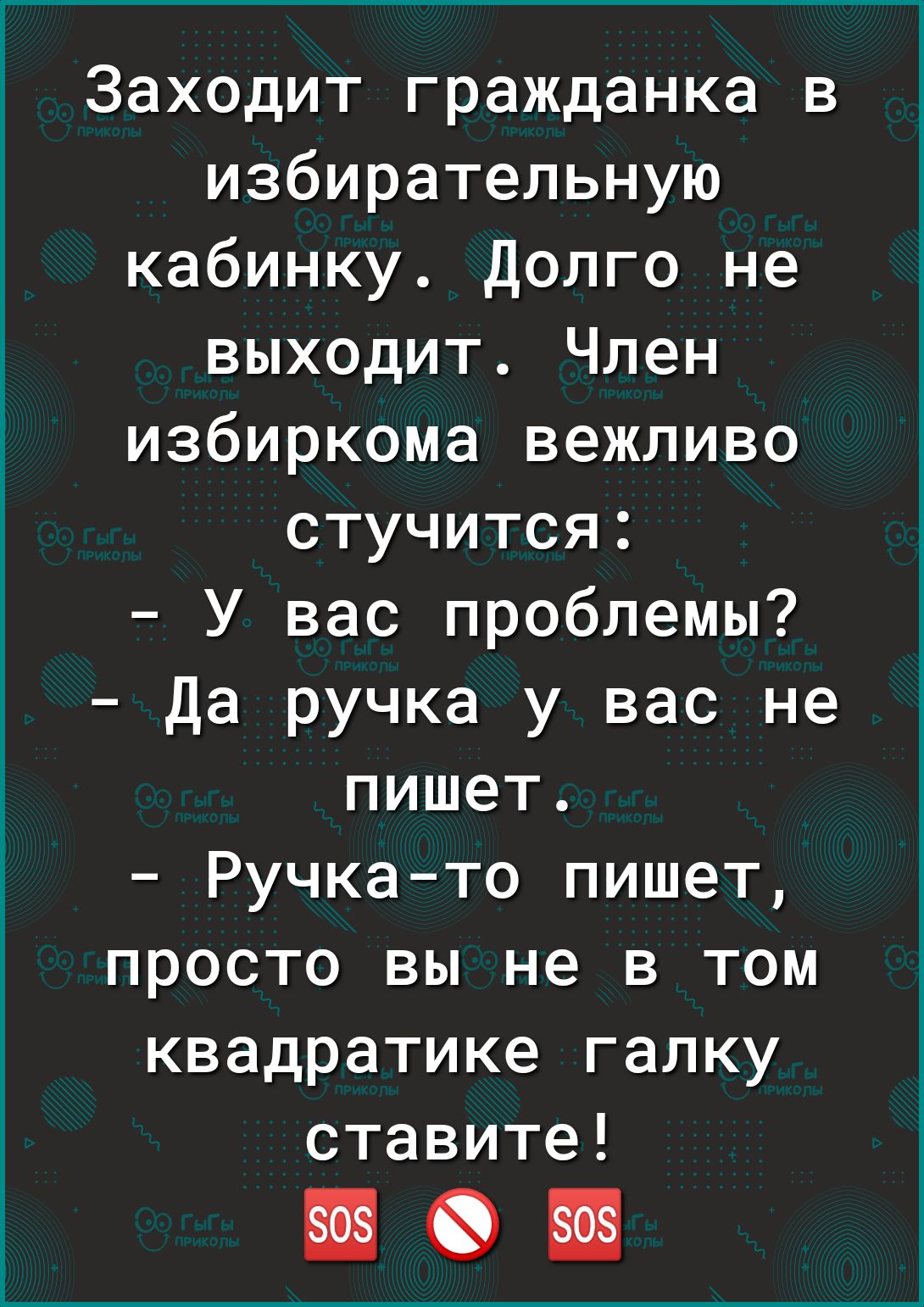 Заходит гражданка в избирательную кабинку Долго не выходит Член избиркома  вежливо стучится У вас проблемы Да ручка у вас не пишет Ручкато пишет  просто вы не в том квадратике галку ставите -