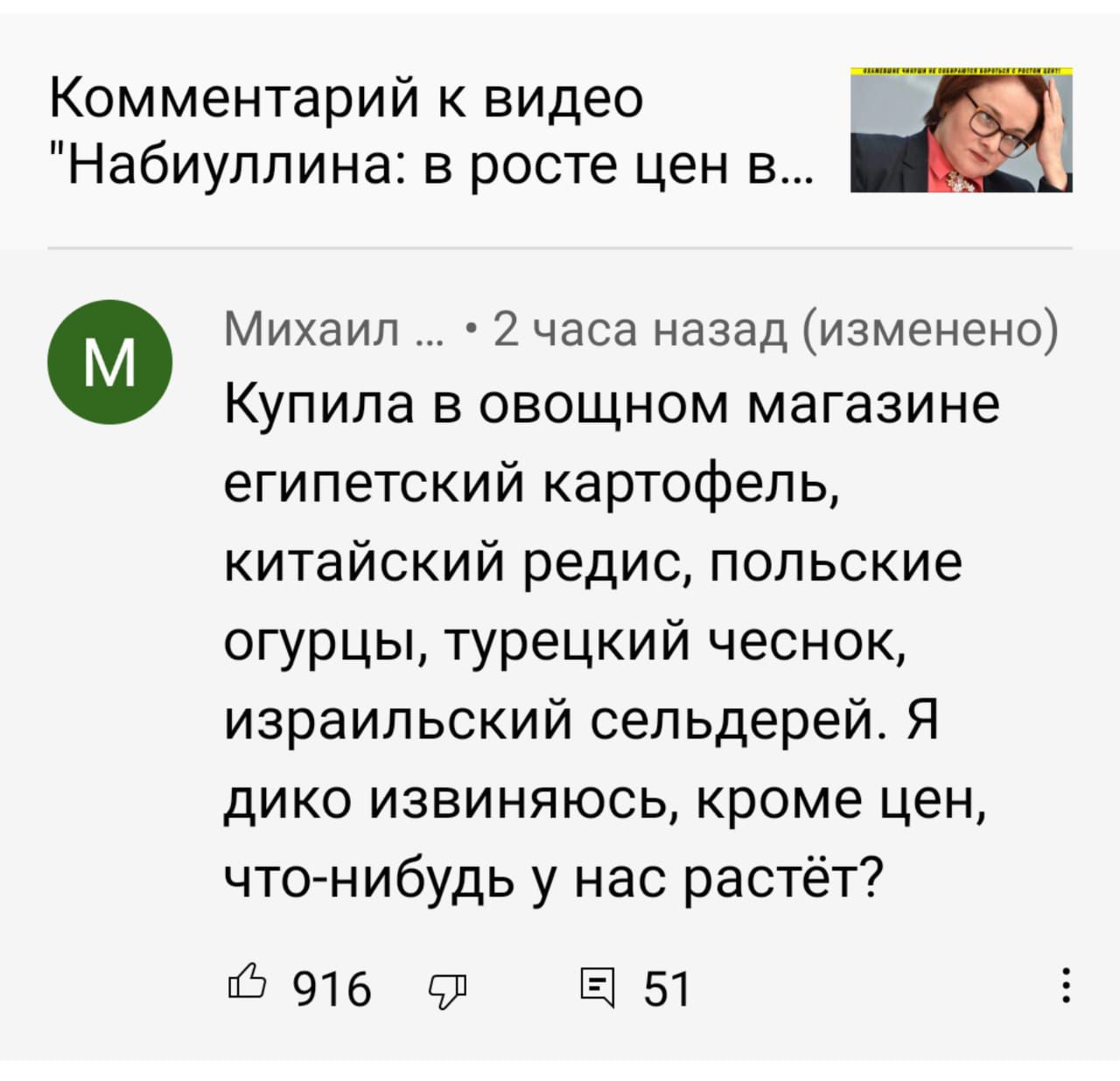 Комментарий к видео д Набиуллина в росте цен в Ф Михаил 2 часа назад изменено Купила в овощном магазине египетский картофель китайский редис польские огурцы турецкий чеснок израильский сельдерей Я дико извиняюсь кроме цен что нибудь у нас растёт 916 91 Ы51