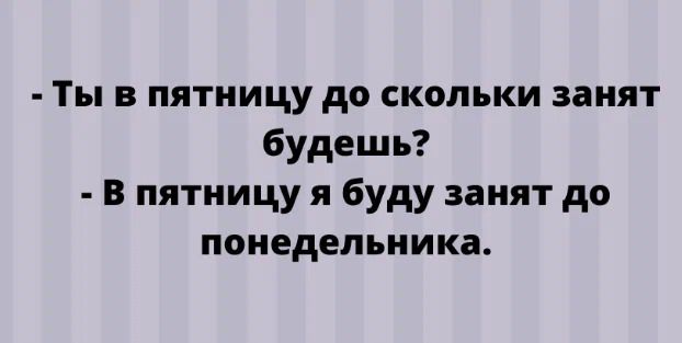 Ты в пятницу до скольки занят будешь В пятницу я буду занят до понедельника