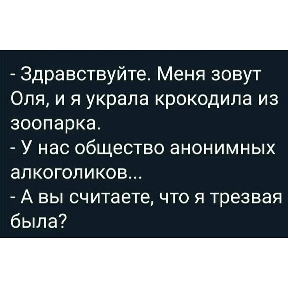 Здравствуйте Меня зовут Оля и я украла крокодила из зоопарка У нас общество анонимных алкоголиков А вы считаете что я трезвая была