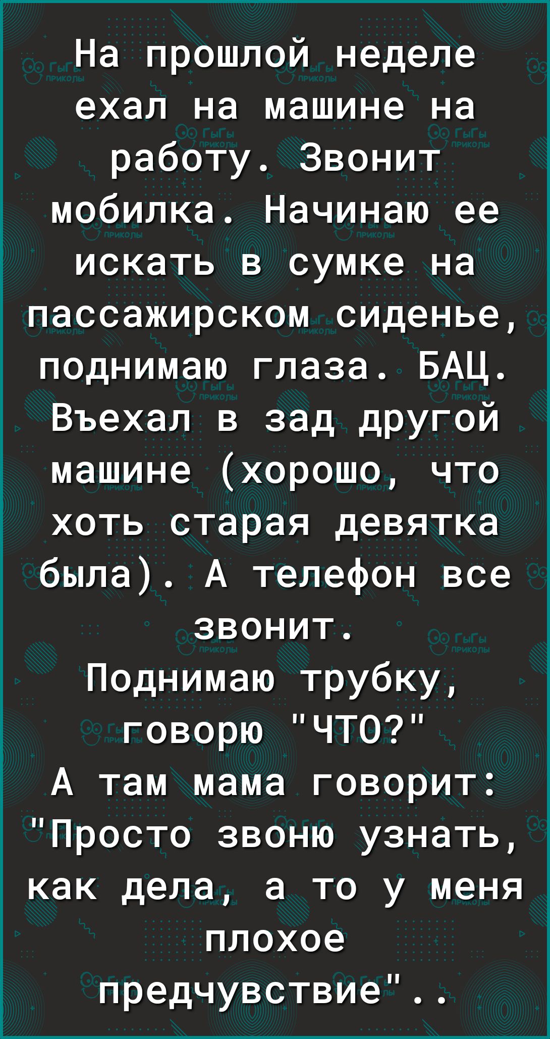 На прошлой неделе ехал на машине на работу Звонит мобилка Начинаю ее искать  в сумке на пассажирском сиденье поднимаю глаза БАЦ Въехал в зад другой  машине хорошо что хоть старая девятка была