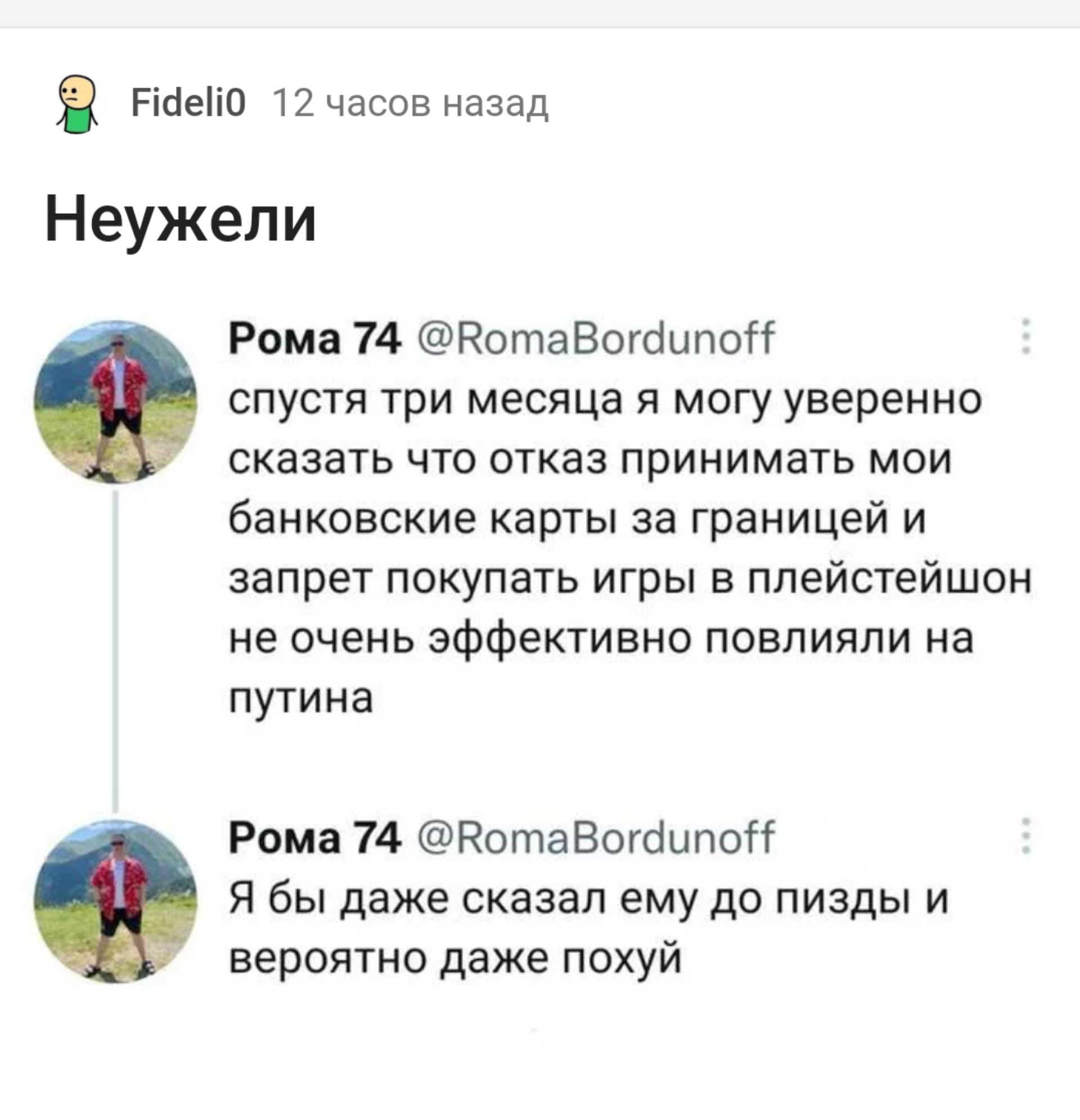 Рчето 12 часов назад Неужели Рома 74 ВотаВогаипо спустя три месяца я могу уверенно сказать что отказ принимать мои банковские карты за границей и запрет покупать игры в плейстейшон не очень эффективно повлияли на путина Рома 74 ВотаВогаипо Я бы даже сказал ему до пизды и вероятно даже похуй