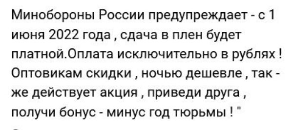 Минобороны России предупреждает с 1 июня 2022 года сдача в плен будет ппатиой0ппата исключительно в рублях Оптовикам скидки ночью дешевле так же действует акция приведи друга получи бонус минус год тюрьмы